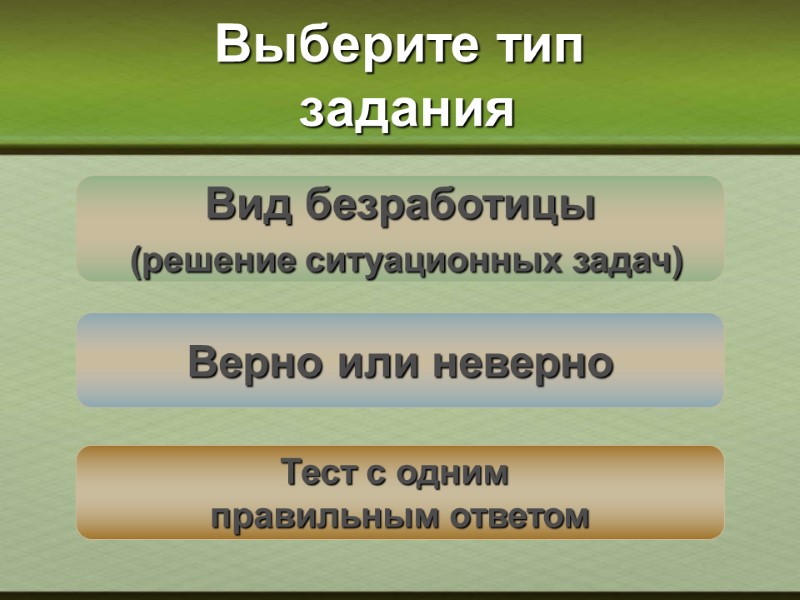 Выберите тип   задания Верно или неверно Тест с одним  правильным ответом